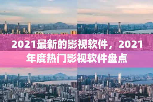 2021最新的影視軟件，2液壓動力機械,元件制造021年度熱門影視軟件盤點