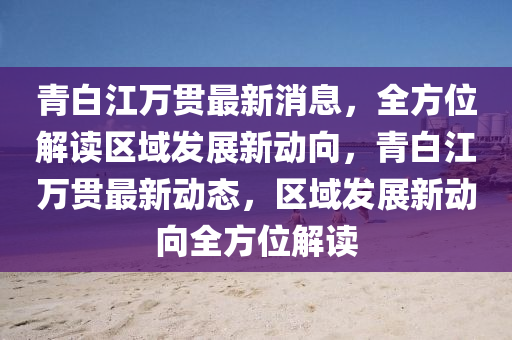 青白江萬貫最新消息，全方位解讀區(qū)域發(fā)展新動向，青白江萬貫最新動態(tài)，區(qū)域發(fā)展新動向全方位解讀液壓動力機械,元件制造