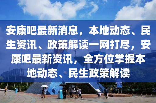 安康液壓動力機械,元件制造吧最新消息，本地動態(tài)、民生資訊、政策解讀一網(wǎng)打盡，安康吧最新資訊，全方位掌握本地動態(tài)、民生政策解讀