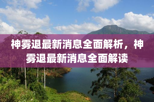 神霧退最新消息全面解析，神霧退最新消息全面解讀液壓動力機械,元件制造
