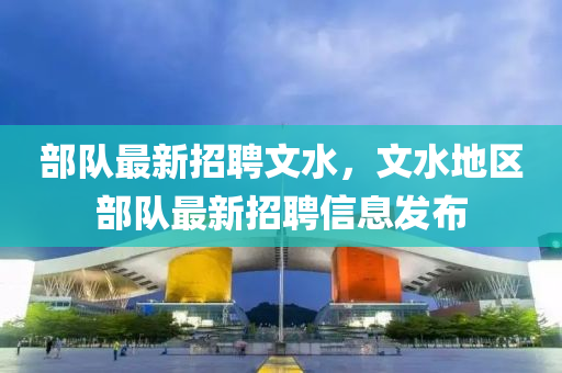 部隊最新招聘文水，文水地區(qū)部隊最新招聘信息發(fā)布液壓動力機械,元件制造