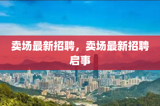 賣場最新招聘，賣場最新招聘啟事液壓動力機械,元件制造
