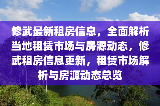 修武最新租房信息，全面解析當(dāng)?shù)刈赓U市場與房源動(dòng)態(tài)，修武租房信息更新，租賃市場解析與房源動(dòng)態(tài)總覽液壓動(dòng)力機(jī)械,元件制造