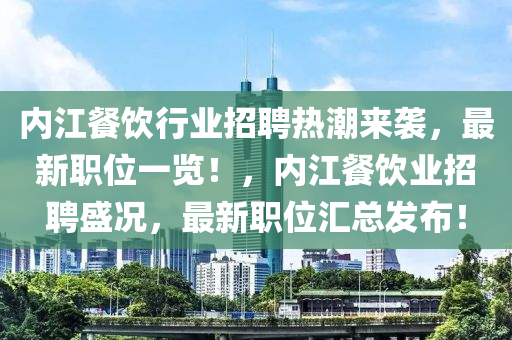 內(nèi)江餐飲行業(yè)招聘熱潮來襲，最新職位一覽！，內(nèi)江餐飲業(yè)招聘盛況，最新職位匯總發(fā)布！液壓動(dòng)力機(jī)械,元件制造