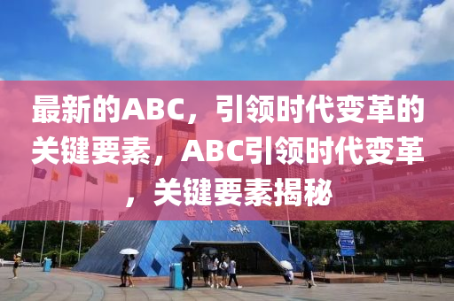 最新的ABC，引領(lǐng)時(shí)代液壓動(dòng)力機(jī)械,元件制造變革的關(guān)鍵要素，ABC引領(lǐng)時(shí)代變革，關(guān)鍵要素揭秘