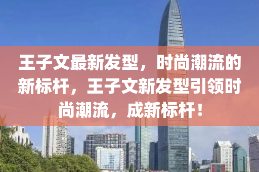 王子文最新發(fā)型，時(shí)尚潮流的新標(biāo)桿，王子文新發(fā)型引領(lǐng)時(shí)尚潮流，成新標(biāo)桿！液壓動(dòng)力機(jī)械,元件制造