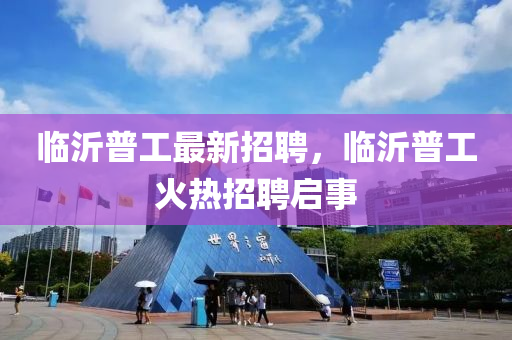 臨沂普工最新招聘，臨沂普工火熱招聘啟事液壓動力機械,元件制造