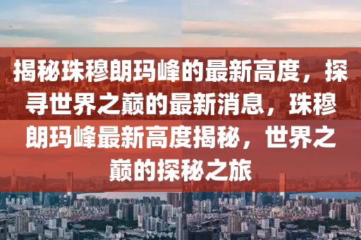 揭秘珠穆朗瑪峰的最新高度，探尋世界之巔的最新消息，珠穆朗瑪峰最新高度揭秘，世界之液壓動(dòng)力機(jī)械,元件制造巔的探秘之旅