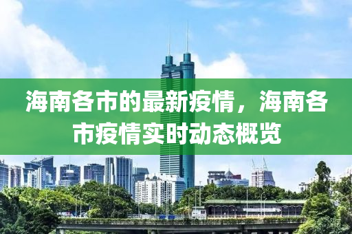 海南各市的最新疫情，海南各市疫情實時動態(tài)概覽液壓動力機(jī)械,元件制造