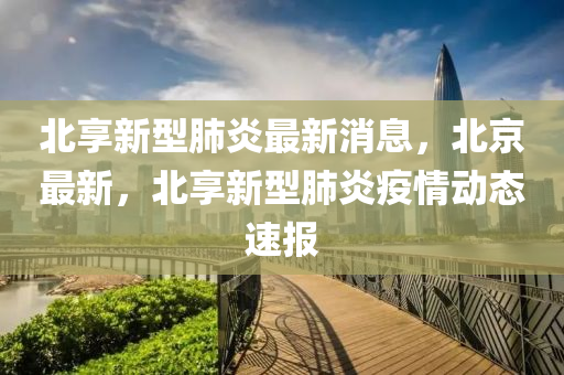 北享新型肺炎最新消息，北京最新，北享新型肺炎疫情動態(tài)速報液壓動力機械,元件制造