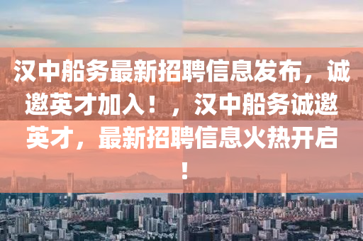 漢中船務最新招聘信息發(fā)布，誠邀英才加入！，漢中船務誠邀英才，最新招聘信息火熱開啟！液壓動力機械,元件制造