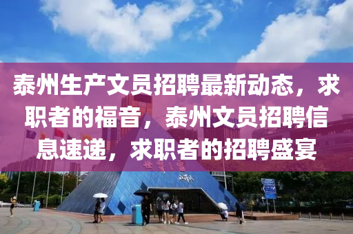 泰州生產(chǎn)文員招聘最新動態(tài)，求職者的福音，泰州文員招聘信息速遞，求職者的招聘盛宴液壓動力機(jī)械,元件制造