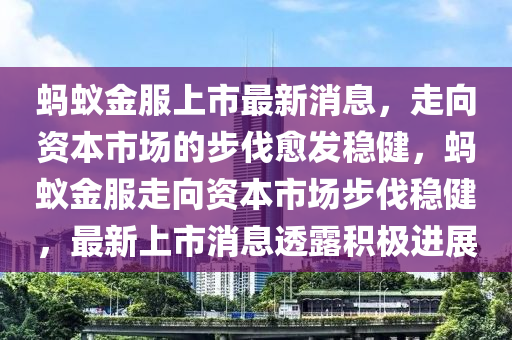 螞蟻金服上市最新消息，走向資本市場的步伐愈發(fā)穩(wěn)健，螞蟻金服走向資本市場步伐穩(wěn)健，最新上市消息透露積極進(jìn)展液壓動力機(jī)械,元件制造