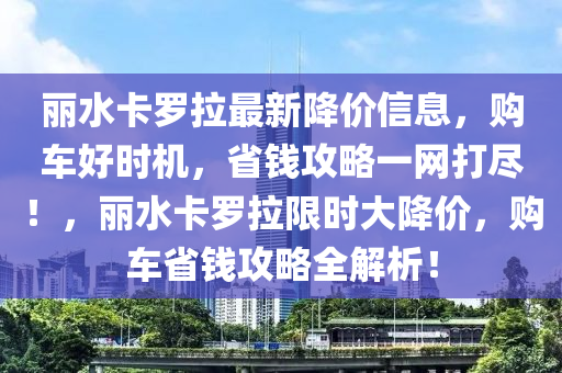 麗水卡羅拉最新降價信息，購車好時機，省錢攻略一網(wǎng)打盡！，麗水卡羅拉限時大降價，購車省錢攻略全解析！液壓動力機械,元件制造