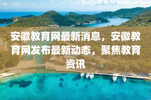 安徽教育網(wǎng)最新消息，安徽教育網(wǎng)發(fā)布最新動(dòng)態(tài)，聚焦教育資訊液壓動(dòng)力機(jī)械,元件制造