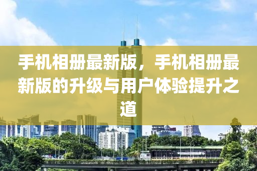 手機相冊最新版，手機相冊最新版的升液壓動力機械,元件制造級與用戶體驗提升之道