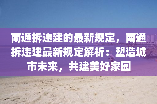 南通拆違建的最新規(guī)定，南通拆違建最新規(guī)定解析：塑造城市未來(lái)，共建美好家園液壓動(dòng)力機(jī)械,元件制造