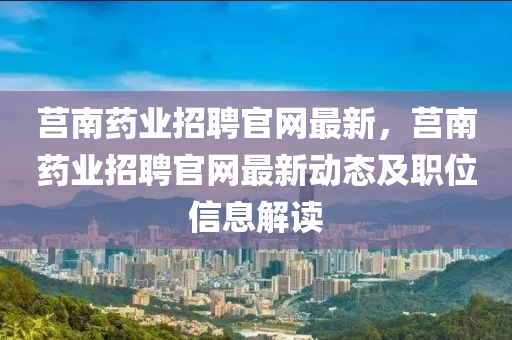 莒南藥業(yè)招聘官網(wǎng)最新，莒南藥業(yè)液壓動(dòng)力機(jī)械,元件制造招聘官網(wǎng)最新動(dòng)態(tài)及職位信息解讀