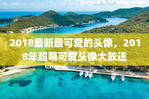 2018最新最可液壓動(dòng)力機(jī)械,元件制造愛的頭像，2018年超萌可愛頭像大放送