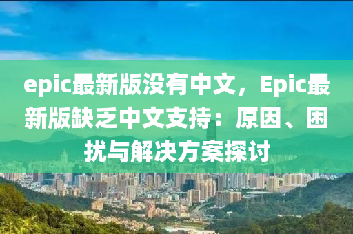 epic最新版沒有中文，Epic最新版缺乏中文支持：原因、困擾與解決方案探討液壓動(dòng)力機(jī)械,元件制造
