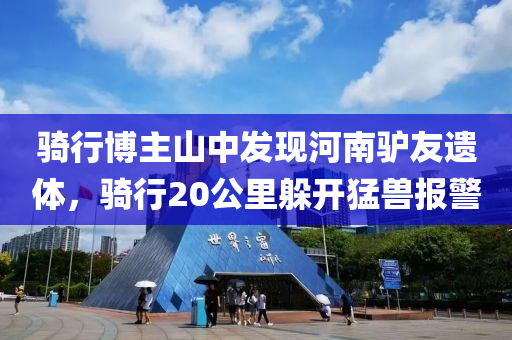 騎行博主山中發(fā)現(xiàn)河南驢友遺體，騎行20公里躲開猛獸報(bào)警液壓動(dòng)力機(jī)械,元件制造