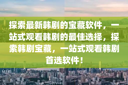 探索最新韓劇的寶藏軟件，一站式觀看韓劇的最佳選擇，探索韓劇寶藏，一站式觀看韓劇首選軟件！液壓動(dòng)力機(jī)械,元件制造
