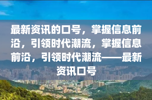 最新資訊的口號(hào)，掌握信息前沿液壓動(dòng)力機(jī)械,元件制造，引領(lǐng)時(shí)代潮流，掌握信息前沿，引領(lǐng)時(shí)代潮流——最新資訊口號(hào)