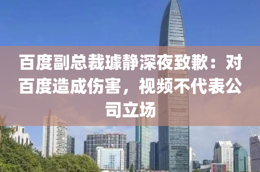 百度副總裁璩靜深夜致歉：對百度造成傷害，視頻不代表公司立場液壓動力機械,元件制造