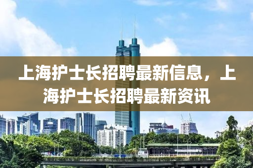 上海護士長招聘最新信息，液壓動力機械,元件制造上海護士長招聘最新資訊