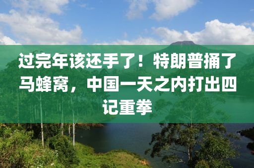 過完年該還手了！特朗普捅了馬蜂窩，中國一天之內(nèi)打出四記重拳液壓動力機(jī)械,元件制造