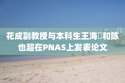 花成副教授與本科生王海液壓動力機械,元件制造焜和陳也超在PNAS上發(fā)表論文