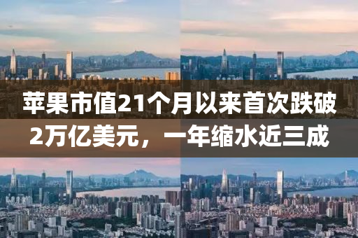 蘋(píng)果市值21個(gè)月以液壓動(dòng)力機(jī)械,元件制造來(lái)首次跌破2萬(wàn)億美元，一年縮水近三成