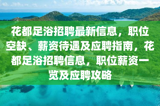 花都足浴招聘最新信息，職位空缺、薪資待遇及應(yīng)聘指南，花都足浴招聘信息，職位薪資一覽及應(yīng)聘攻略液壓動(dòng)力機(jī)械,元件制造