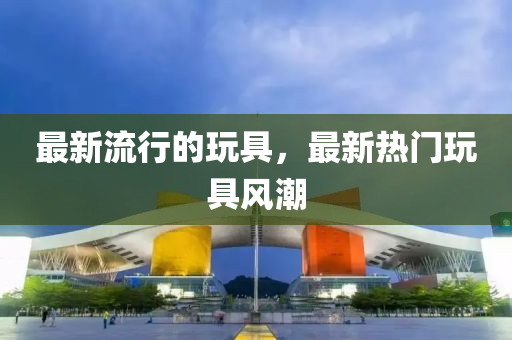 最新流行的玩具，最新熱門玩具風潮液壓動力機械,元件制造