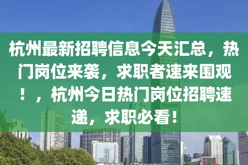 杭州最新招聘信息今天匯總，熱門崗位來襲，求職者速來圍觀！，杭州今日熱門崗位招聘速遞，求職必看！液壓動力機械,元件制造