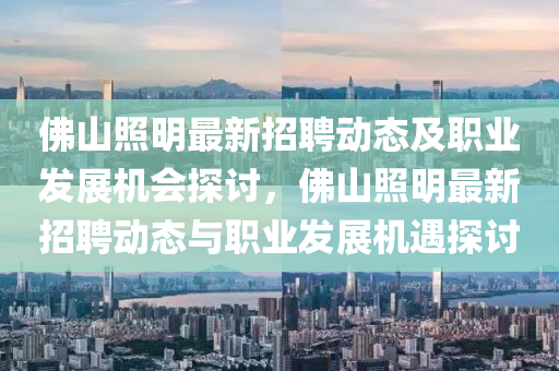 佛山照明最新招聘動態(tài)及職業(yè)發(fā)展機會探討，佛山照明最新招聘動態(tài)與職業(yè)發(fā)液壓動力機械,元件制造展機遇探討