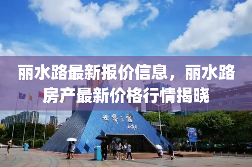 麗水路最新報(bào)價(jià)信息，麗水路房產(chǎn)最新價(jià)格行情揭曉液壓動力機(jī)械,元件制造