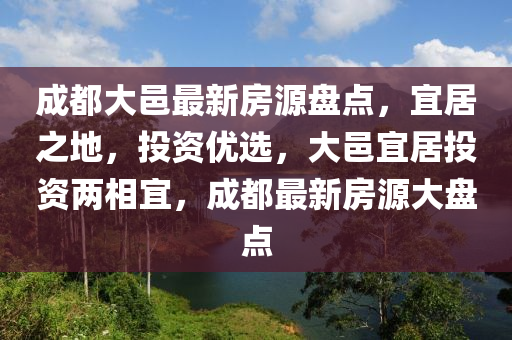 成都大邑最新房源盤點(diǎn)，宜居之地，投資優(yōu)選，大邑宜居投資兩相宜，成都最新房源大盤點(diǎn)液壓動(dòng)力機(jī)械,元件制造