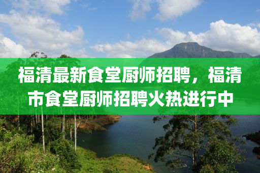 福清最新食堂廚師招聘，福清市食堂廚師招聘火熱進(jìn)行中液壓動力機(jī)械,元件制造
