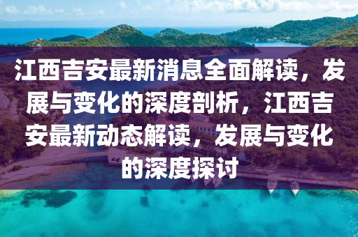 江西吉安最新消息全面解讀，發(fā)展與變化的深度剖析，江西吉安最新動(dòng)態(tài)解讀，發(fā)展與變化的深度探討液壓動(dòng)力機(jī)械,元件制造