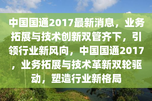 中國(guó)國(guó)通2017最新消息，業(yè)務(wù)拓展與技術(shù)創(chuàng)新雙管齊下，引領(lǐng)行業(yè)新風(fēng)向，中國(guó)國(guó)液壓動(dòng)力機(jī)械,元件制造通2017，業(yè)務(wù)拓展與技術(shù)革新雙輪驅(qū)動(dòng)，塑造行業(yè)新格局