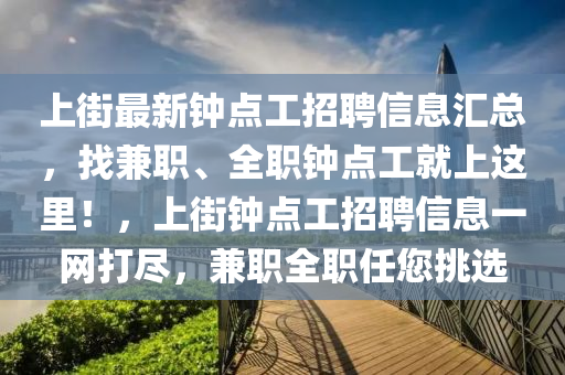上街最新鐘點(diǎn)工招聘信息匯總，找兼職、全職鐘點(diǎn)工就上這里！，上街鐘點(diǎn)工招聘信息一網(wǎng)打盡，兼職全職任您挑選液壓動(dòng)力機(jī)械,元件制造