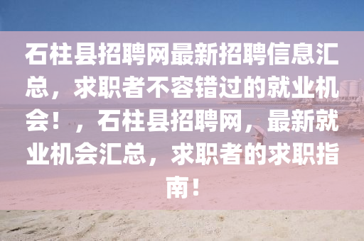 石柱縣招聘網(wǎng)最新招聘信息匯總，求職者不容錯過的就業(yè)機會！，石柱縣招聘網(wǎng)，最新就業(yè)機會匯總，求職者的求職指南！液壓動力機械,元件制造