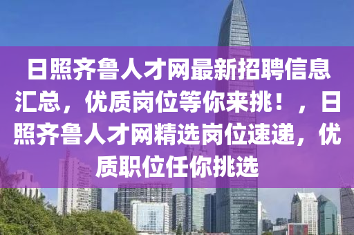 日照齊魯人才網(wǎng)最新招聘信息匯總，優(yōu)質(zhì)崗位等你來挑！，日照齊魯人才網(wǎng)精選崗位速遞，優(yōu)質(zhì)職位任你挑選液壓動力機械,元件制造