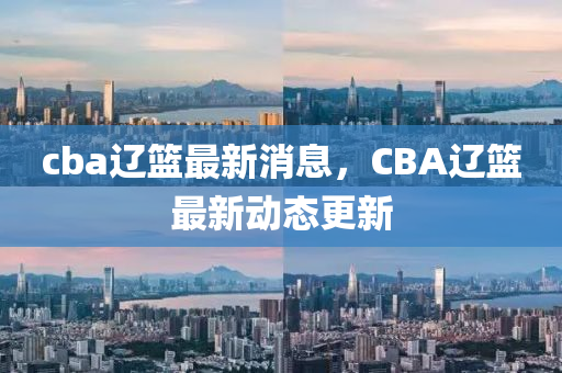 cba遼籃最新消息，CBA遼籃最新動態(tài)更新液壓動力機械,元件制造