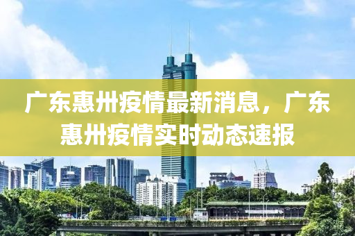 廣液壓動力機(jī)械,元件制造東惠卅疫情最新消息，廣東惠卅疫情實(shí)時動態(tài)速報