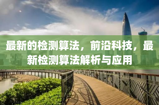 最新的檢測(cè)算法，前沿科技，最新檢測(cè)算法解析與應(yīng)用液壓動(dòng)力機(jī)械,元件制造