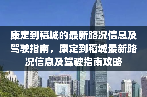 康定到稻城的最新路況信息及駕駛指南，康定到稻城最新路況信息及駕駛指南攻略液壓動力機械,元件制造