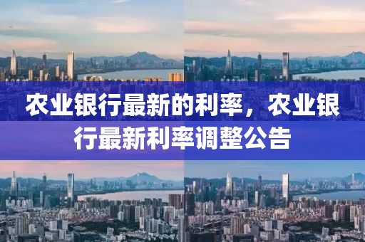 農業(yè)銀行最新的利率，農業(yè)銀行最新利率調整公告液壓動力機械,元件制造