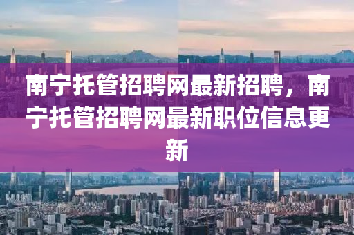 南寧托管招聘網最新招聘，南寧托管招聘網最新職位信息更新液壓動力機械,元件制造